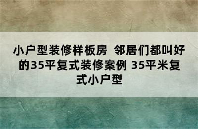 小户型装修样板房  邻居们都叫好的35平复式装修案例 35平米复式小户型